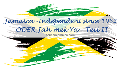 Jamaica -Independent since 1962 ODER Jah mek Ya – Teil II